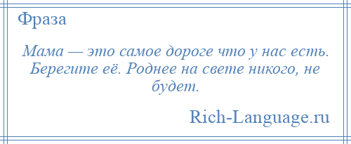 
    Мама — это самое дороге что у нас есть. Берегите её. Роднее на свете никого, не будет.