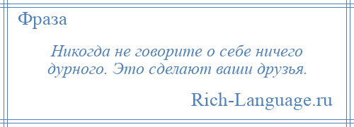 
    Никогда не говорите о себе ничего дурного. Это сделают ваши друзья.