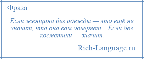 
    Если женщина без одежды — это ещё не значит, что она вам доверяет... Если без косметики — значит.