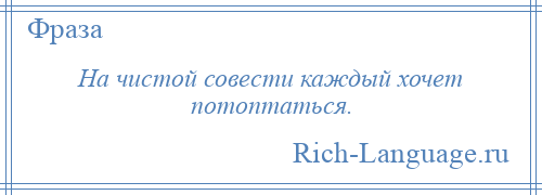 
    На чистой совести каждый хочет потоптаться.