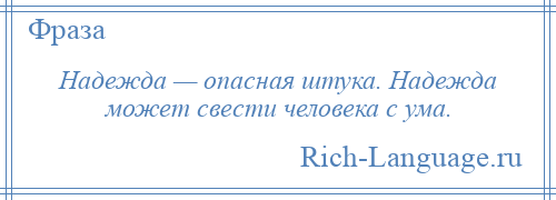 
    Надежда — опасная штука. Надежда может свести человека с ума.