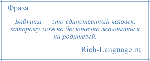 
    Бабушка — это единственный человек, которому можно бесконечно жаловаться на родителей.