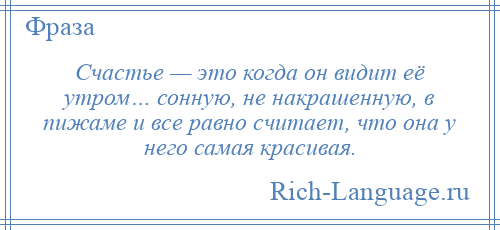 
    Счастье — это когда он видит её утром… сонную, не накрашенную, в пижаме и все равно считает, что она у него самая красивая.
