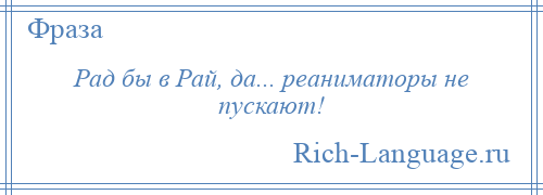 
    Рад бы в Рай, да... реаниматоры не пускают!