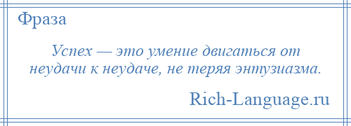 
    Успех — это умение двигаться от неудачи к неудаче, не теряя энтузиазма.