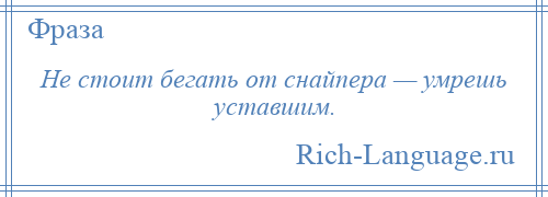 
    Не стоит бегать от снайпера — умрешь уставшим.