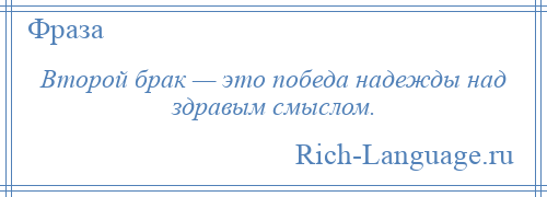 
    Второй брак — это победа надежды над здравым смыслом.