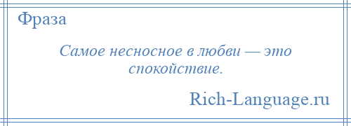 
    Самое несносное в любви — это спокойствие.