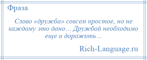 
    Слово «дружба» совсем простое, но не каждому это дано… Дружбой необходимо еще и дорожить…