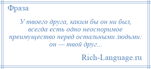 
    У твоего друга, каким бы он ни был, всегда есть одно неоспоримое преимущество перед остальными людьми: он — твой друг...