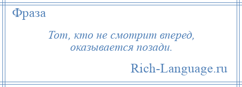 
    Тот, кто не смотрит вперед, оказывается позади.