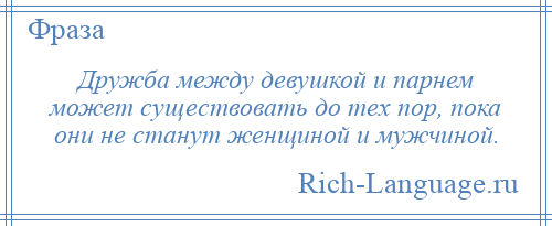 
    Дружба между девушкой и парнем может существовать до тех пор, пока они не станут женщиной и мужчиной.