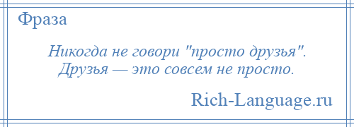 
    Никогда не говори просто друзья . Друзья — это совсем не просто.