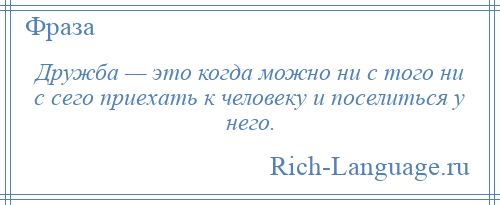 
    Дружба — это когда можно ни с того ни с сего приехать к человеку и поселиться у него.