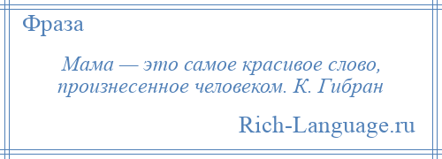 
    Мама — это самое красивое слово, произнесенное человеком. К. Гибран