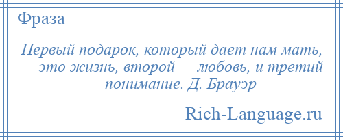 
    Первый подарок, который дает нам мать, — это жизнь, второй — любовь, и третий — понимание. Д. Брауэр