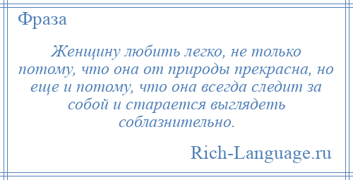 
    Женщину любить легко, не только потому, что она от природы прекрасна, но еще и потому, что она всегда следит за собой и старается выглядеть соблазнительно.