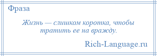 
    Жизнь — слишком коротка, чтобы тратить ее на вражду.