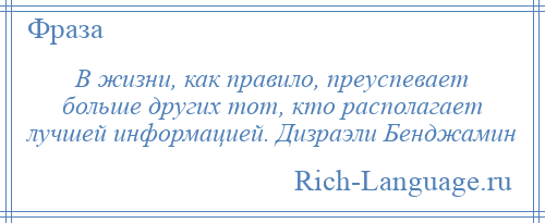 
    В жизни, как правило, преуспевает больше других тот, кто располагает лучшей информацией. Дизраэли Бенджамин