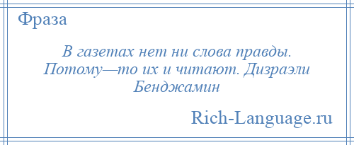 
    В газетах нет ни слова правды. Потому—то их и читают. Дизраэли Бенджамин
