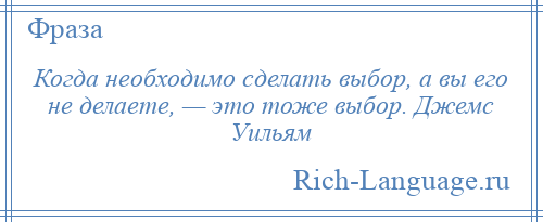 
    Когда необходимо сделать выбор, а вы его не делаете, — это тоже выбор. Джемс Уильям