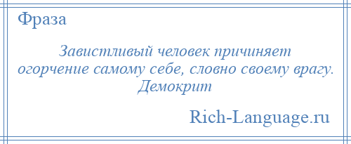 
    Завистливый человек причиняет огорчение самому себе, словно своему врагу. Демокрит