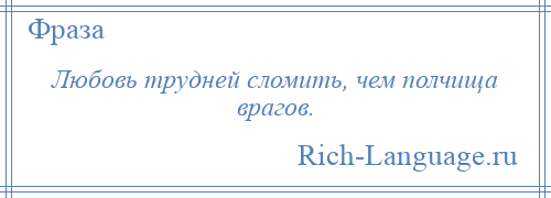 
    Любовь трудней сломить, чем полчища врагов.