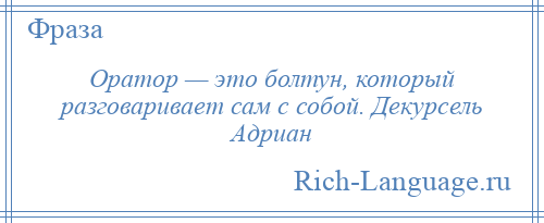 
    Оратор — это болтун, который разговаривает сам с собой. Декурсель Адриан