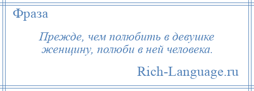 
    Прежде, чем полюбить в девушке женщину, полюби в ней человека.