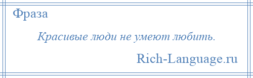 
    Красивые люди не умеют любить.