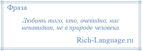 
    Любить того, кто, очевидно, нас ненавидит, не в природе человека.