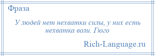 
    У людей нет нехватки силы, у них есть нехватка воли. Гюго