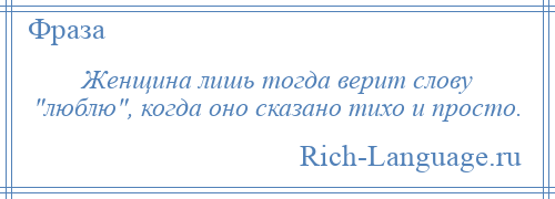 
    Женщина лишь тогда верит слову люблю , когда оно сказано тихо и просто.