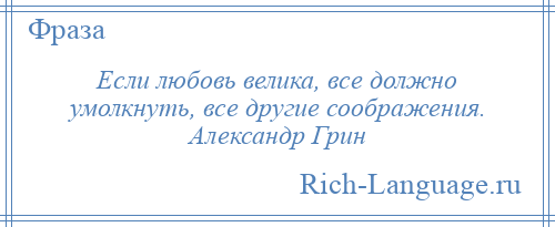 
    Если любовь велика, все должно умолкнуть, все другие соображения. Александр Грин