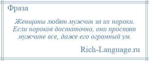 
    Женщины любят мужчин за их пороки. Если пороков достаточно, они простят мужчине все, даже его огромный ум.