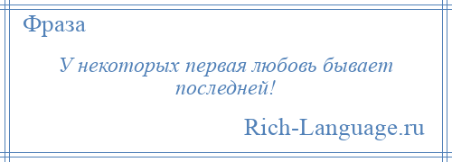 
    У некоторых первая любовь бывает последней!