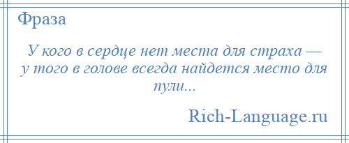 
    У кого в сердце нет места для страха — у того в голове всегда найдется место для пули...