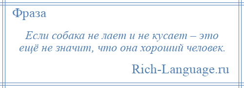 
    Если собака не лает и не кусает – это ещё не значит, что она хороший человек.