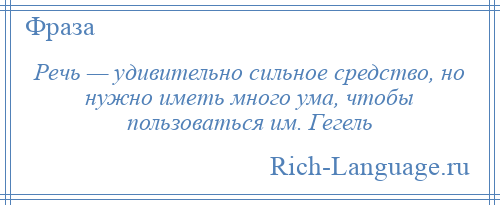 
    Речь — удивительно сильное средство, но нужно иметь много ума, чтобы пользоваться им. Гегель