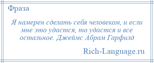
    Я намерен сделать себя человеком, и если мне это удастся, то удастся и все остальное. Джеймс Абрам Гарфилд
