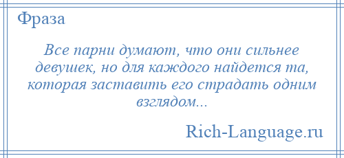 
    Все парни думают, что они сильнее девушек, но для каждого найдется та, которая заставить его страдать одним взглядом...