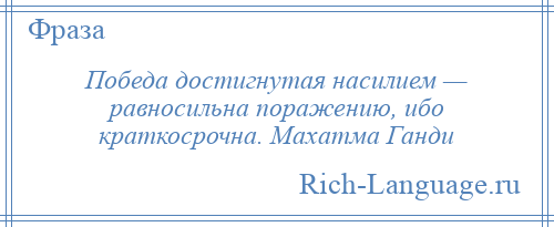 
    Победа достигнутая насилием — равносильна поражению, ибо краткосрочна. Махатма Ганди