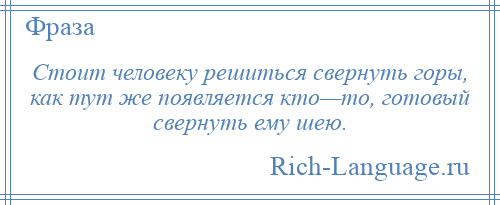
    Стоит человеку решиться свернуть горы, как тут же появляется кто—то, готовый свернуть ему шею.