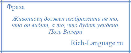 
    Живописец должен изображать не то, что он видит, а то, что будет увидено. Поль Валери