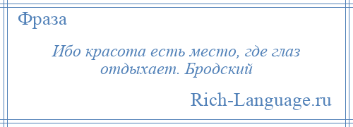 
    Ибо красота есть место, где глаз отдыхает. Бродский