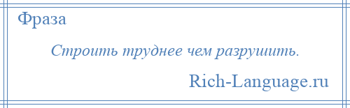 
    Строить труднее чем разрушить.