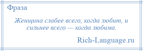 
    Женщина слабее всего, когда любит, и сильнее всего — когда любима.