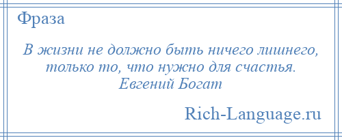 
    В жизни не должно быть ничего лишнего, только то, что нужно для счастья. Евгений Богат