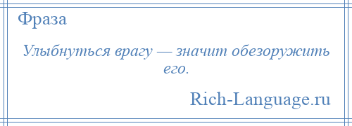 
    Улыбнуться врагу — значит обезоружить его.