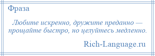 
    Любите искренно, дружите преданно — прощайте быстро, но целуйтесь медленно.